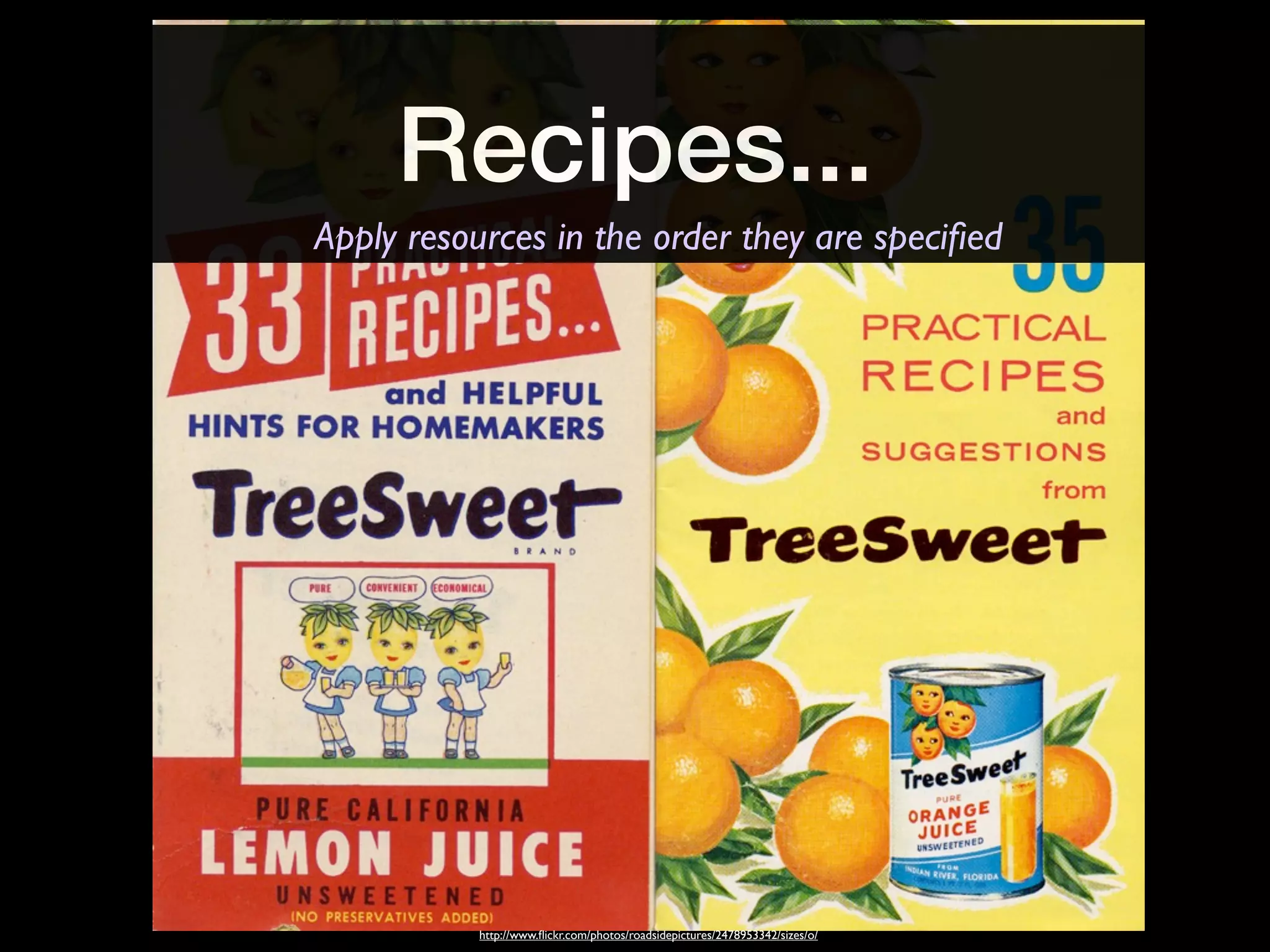Recipes...
Apply resources in the order they are speciﬁed




           http://www.ﬂickr.com/photos/roadsidepictures/2478953342/sizes/o/
 