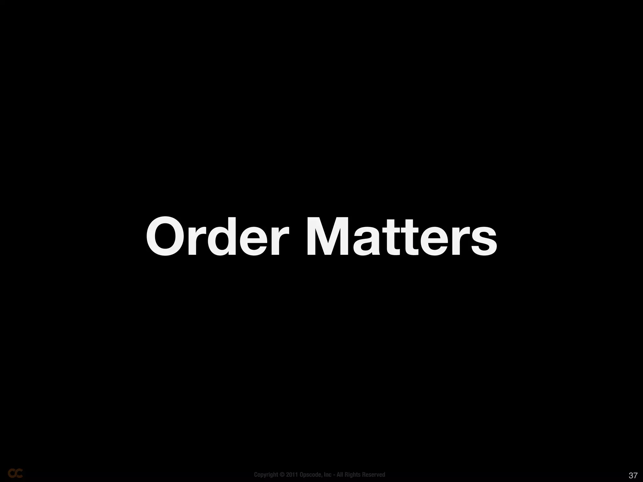 Order Matters



    Copyright © 2011 Opscode, Inc - All Rights Reserved   37
 