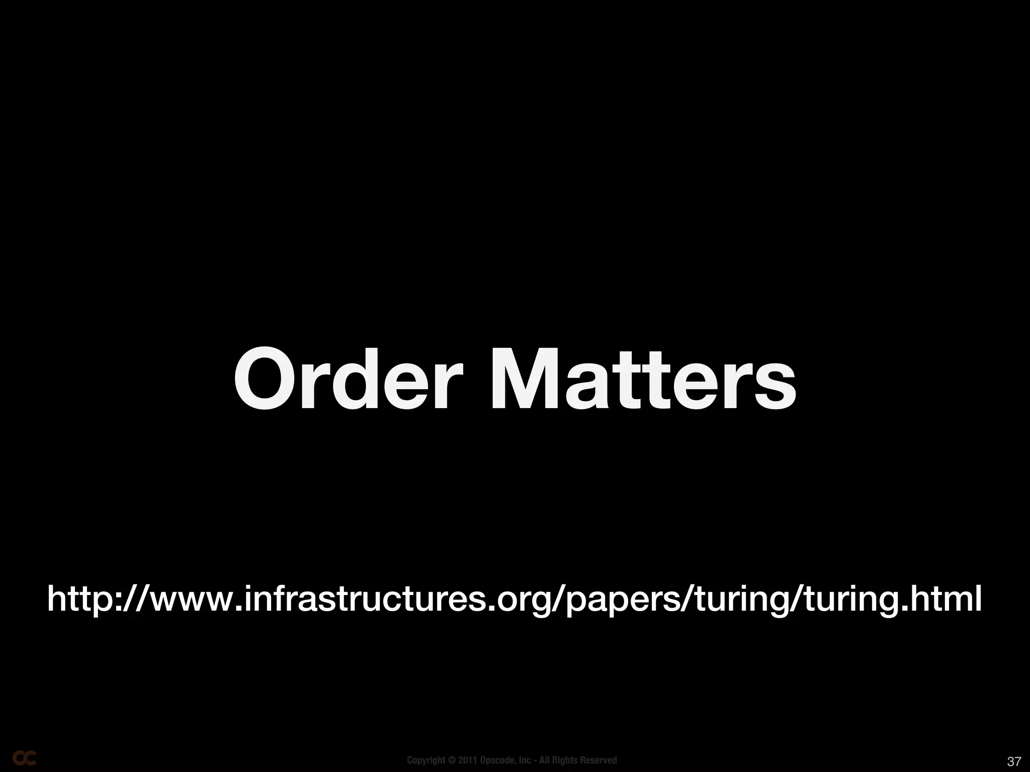 Order Matters

http://www.infrastructures.org/papers/turing/turing.html



                     Copyright © 2011 Opscode, Inc - All Rights Reserved   37
 