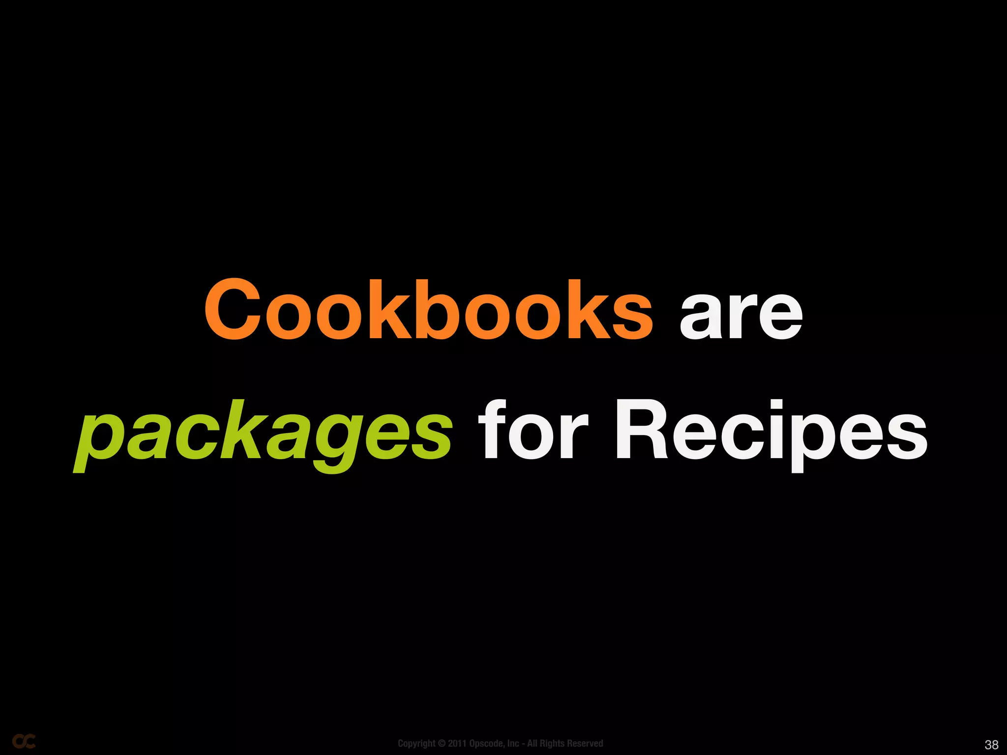 Cookbooks are
packages for Recipes


       Copyright © 2011 Opscode, Inc - All Rights Reserved   38
 
