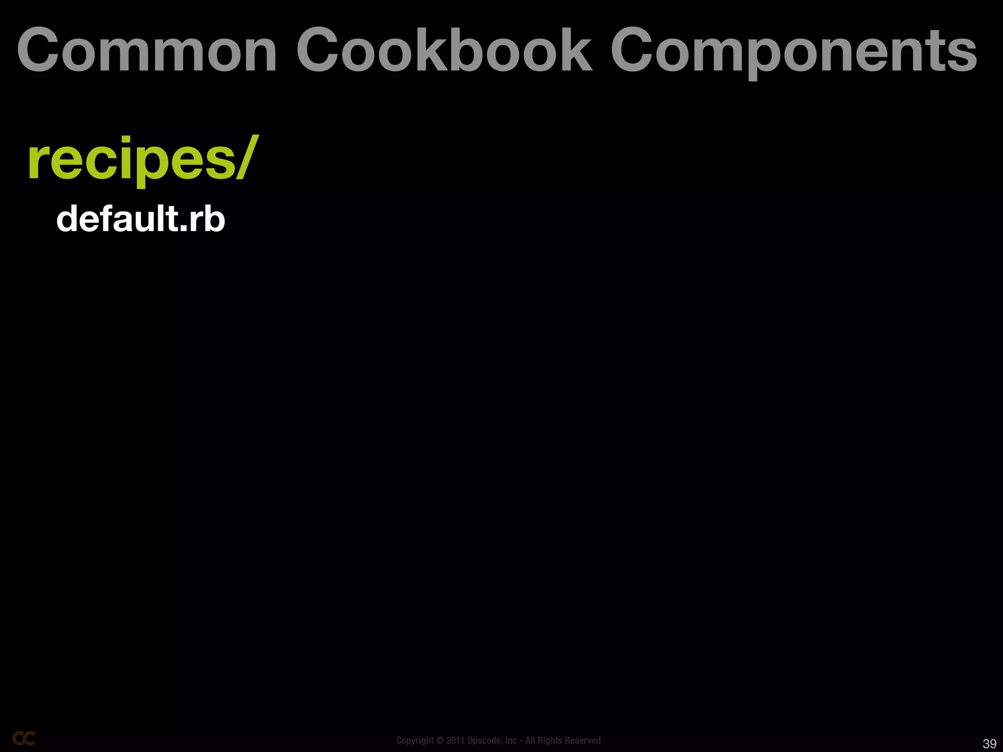 Common Cookbook Components
recipes/
 default.rb




              Copyright © 2011 Opscode, Inc - All Rights Reserved   39
 