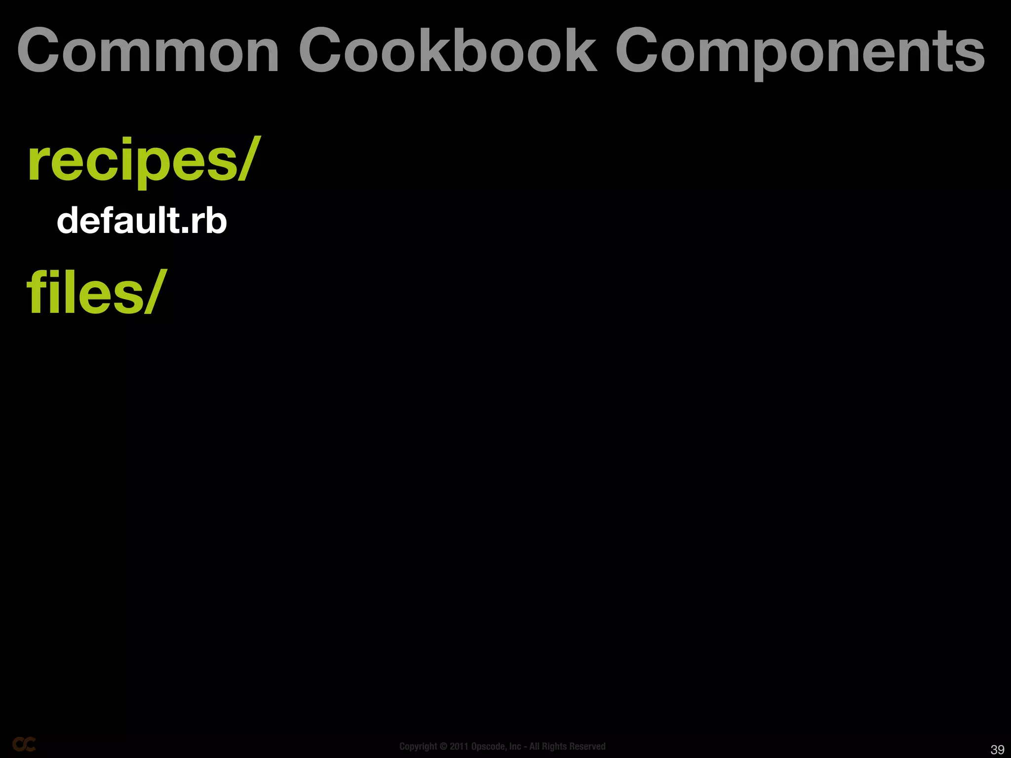 Common Cookbook Components
recipes/
 default.rb

files/




              Copyright © 2011 Opscode, Inc - All Rights Reserved   39
 
