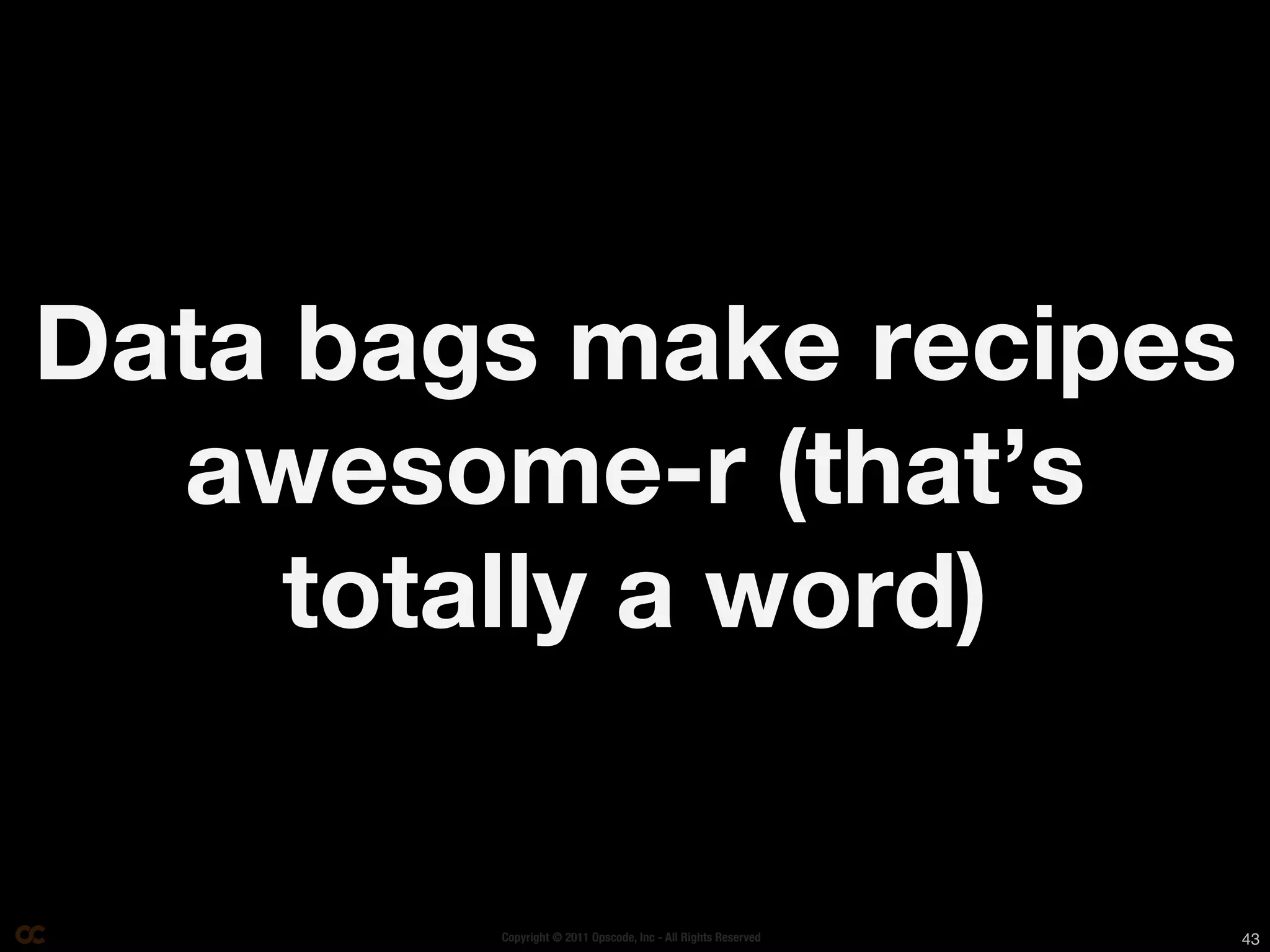 Data bags make recipes
  awesome-r (that’s
     totally a word)


        Copyright © 2011 Opscode, Inc - All Rights Reserved   43
 