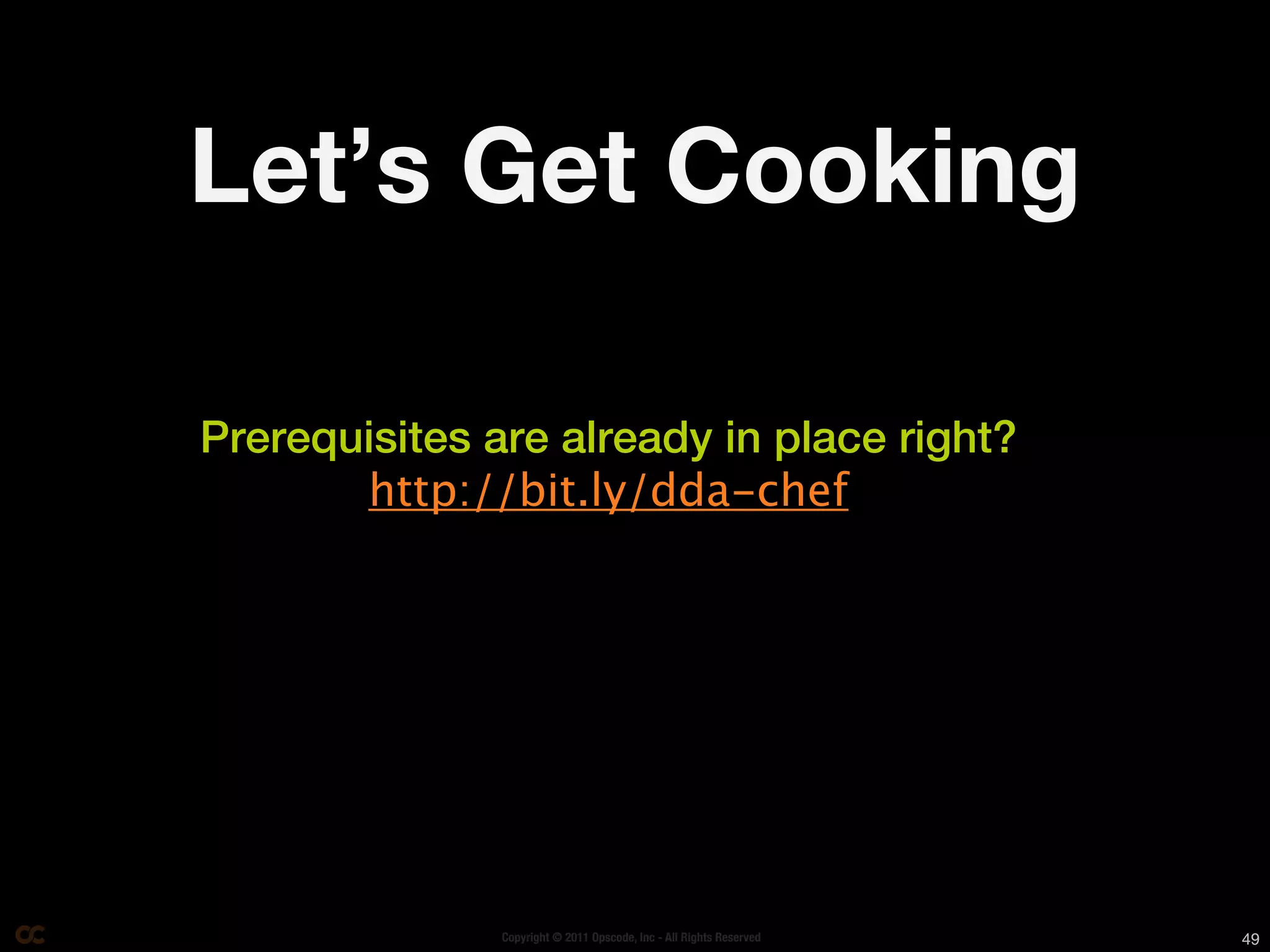Let’s Get Cooking

Prerequisites are already in place right?
       http://bit.ly/dda-chef




               Copyright © 2011 Opscode, Inc - All Rights Reserved   49
 