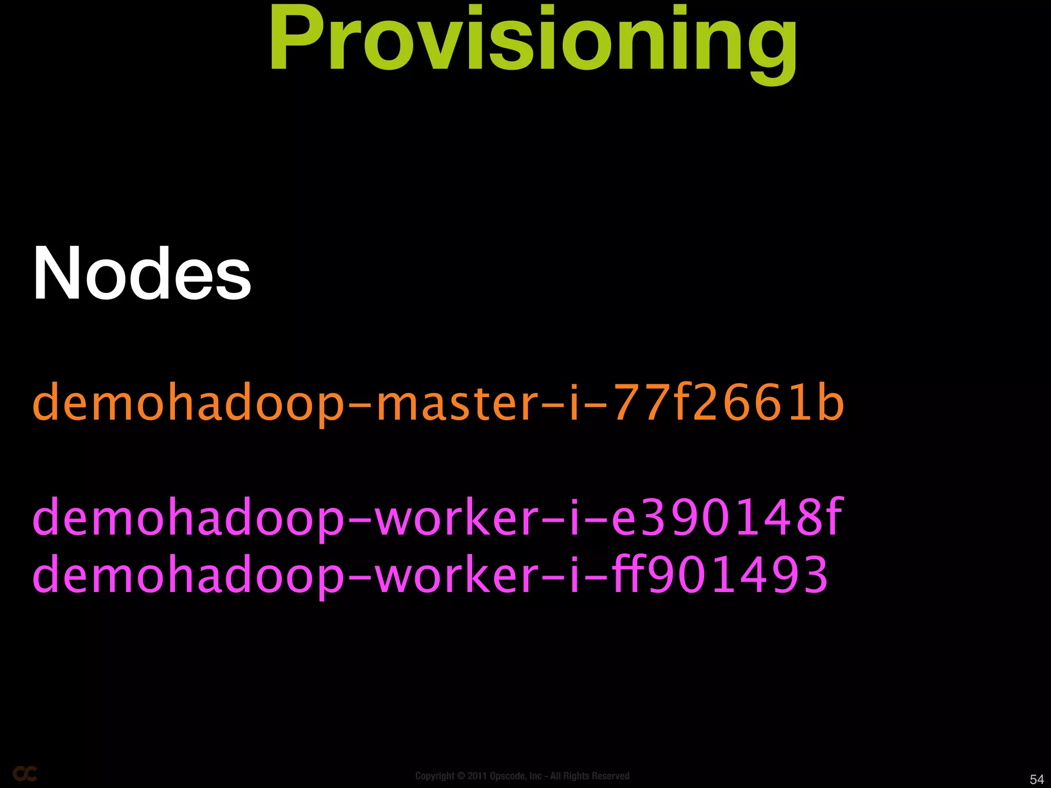 Provisioning

Nodes
demohadoop-master-i-77f2661b

demohadoop-worker-i-e390148f
demohadoop-worker-i-ff901493


             Copyright © 2011 Opscode, Inc - All Rights Reserved   54
 