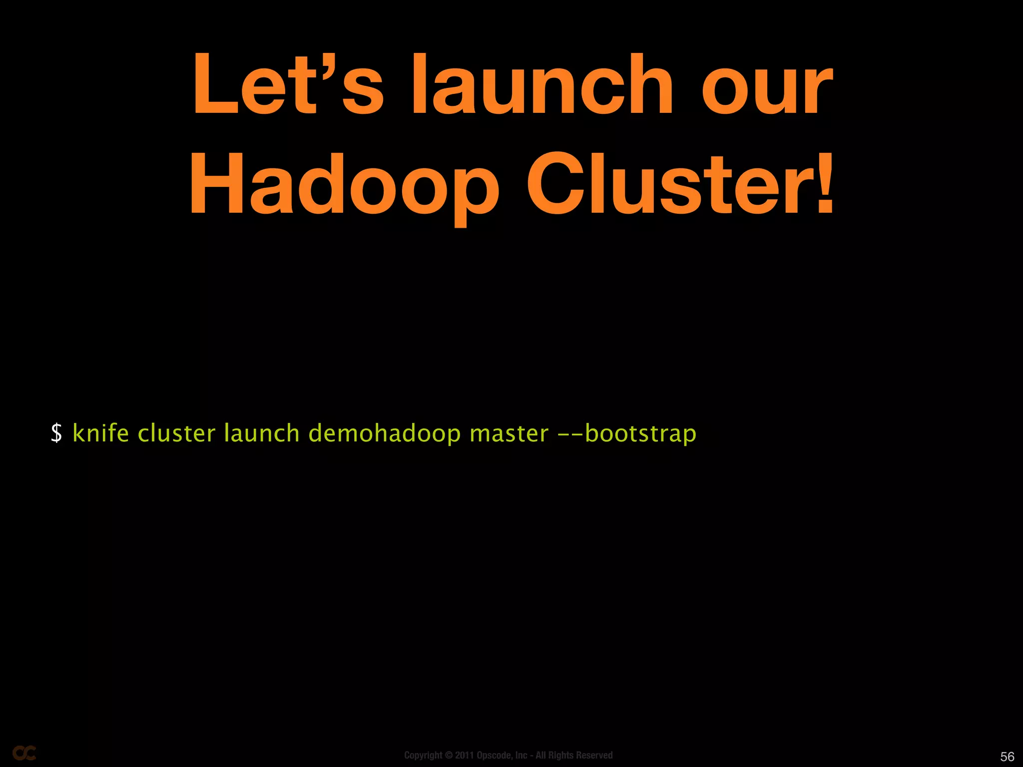 Let’s launch our
          Hadoop Cluster!

$ knife cluster launch demohadoop master --bootstrap




                            Copyright © 2011 Opscode, Inc - All Rights Reserved   56
 