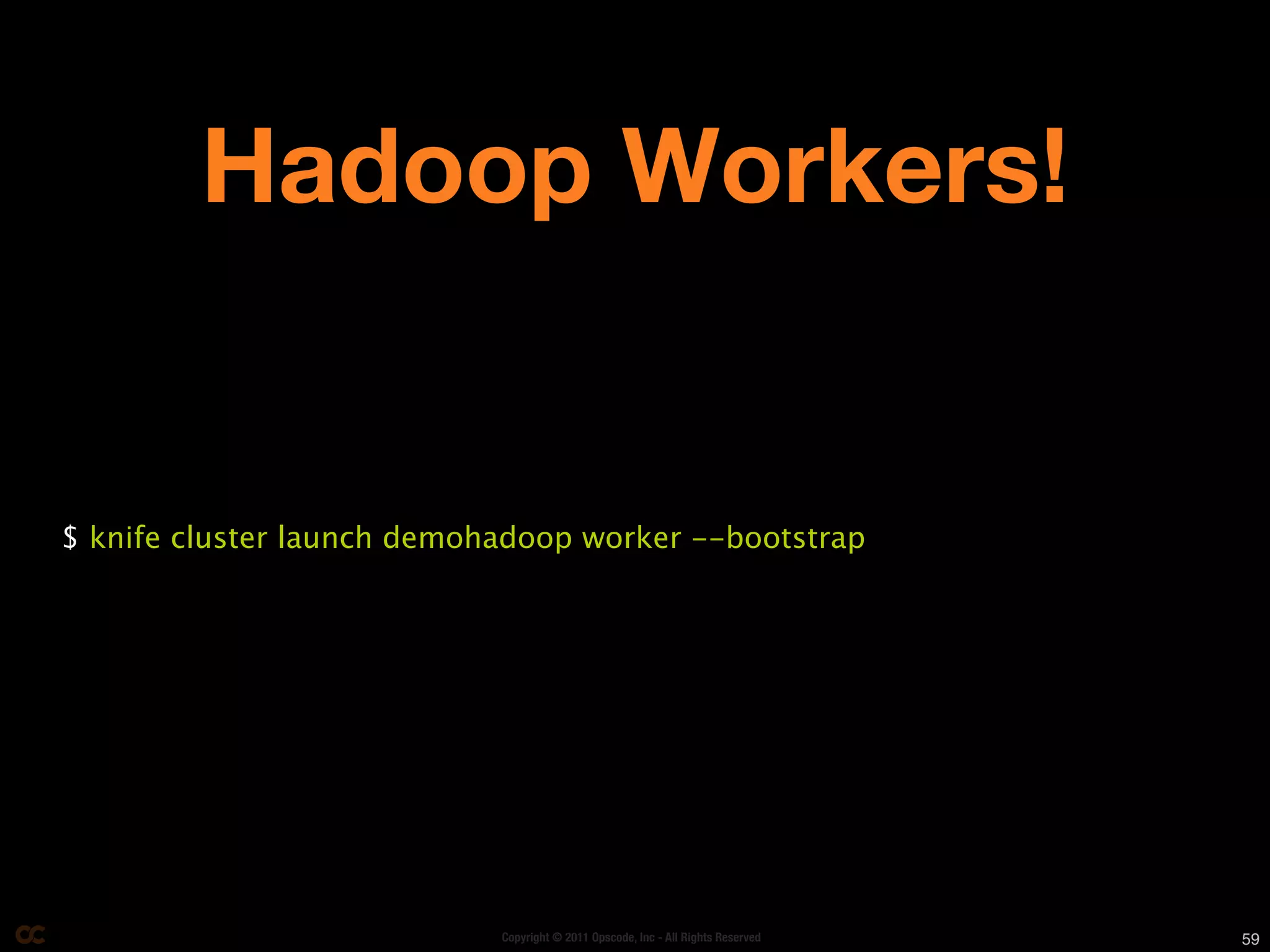 Hadoop Workers!


$ knife cluster launch demohadoop worker --bootstrap




                            Copyright © 2011 Opscode, Inc - All Rights Reserved   59
 