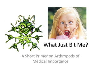 What Just Bit Me?
A Short Primer on Arthropods of
      Medical Importance
 