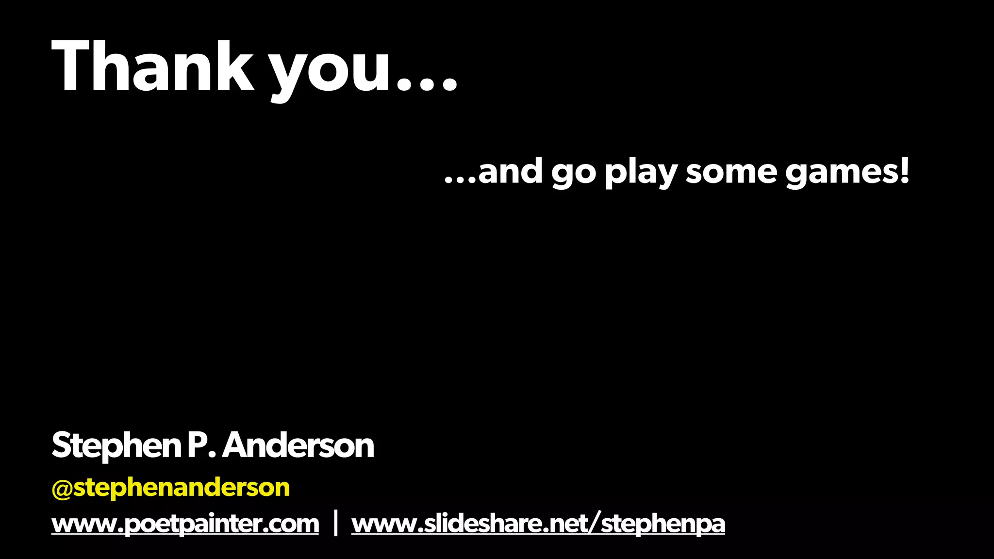 Thank you…
StephenP.Anderson
@stephenanderson
www.poetpainter.com | www.slideshare.net/stephenpa
…and go play some games!
 