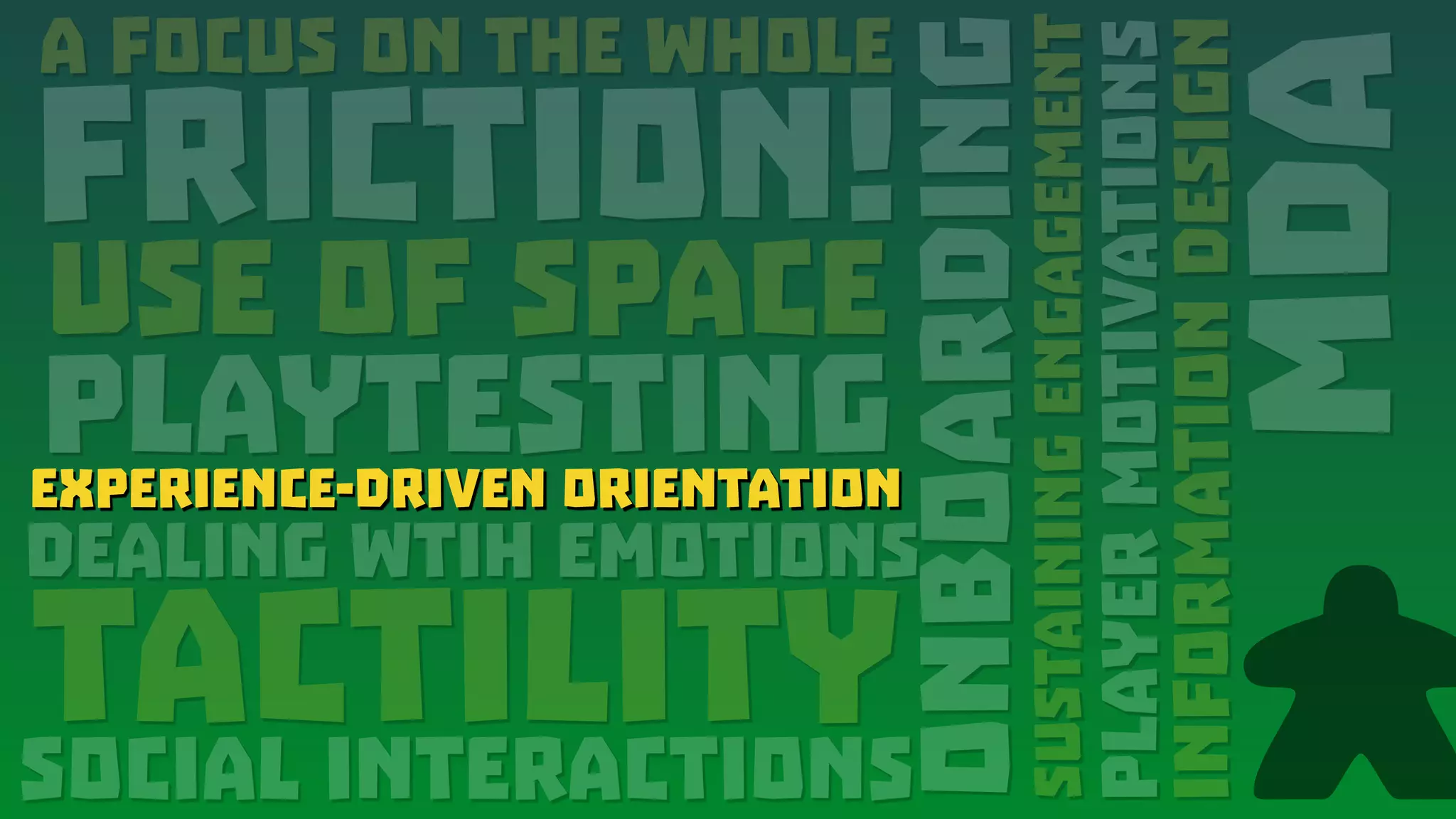 A Focus on the Whole
FRICTION!
Use of Space
PlaytestingExperience-Driven Orientation
Dealing wtih emotions
tactility
MDA
Onboarding
Social interactions
SustainingEngagement
PlayerMotivations
InformationDesign
Experience-Driven Orientation
 