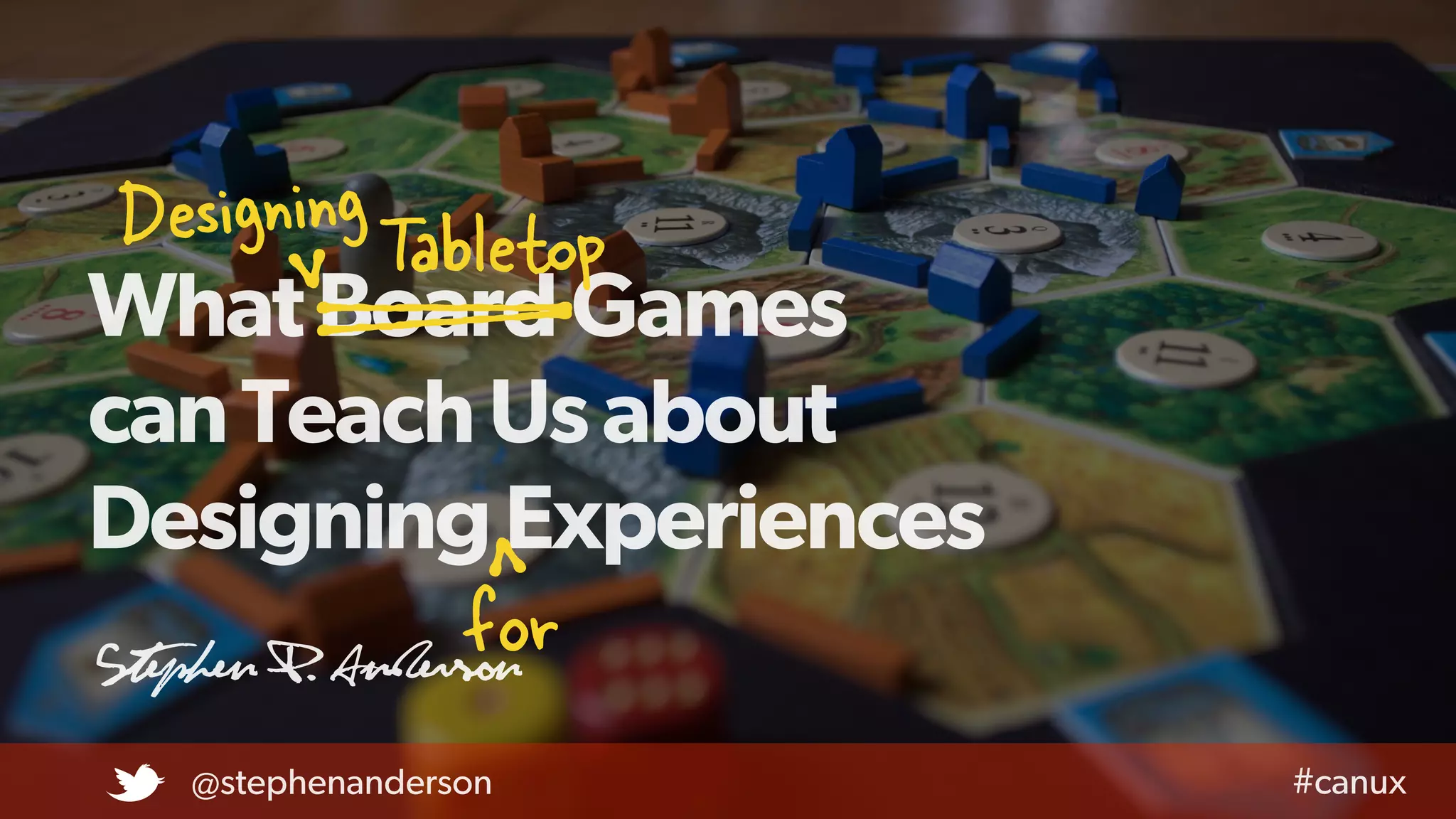 WhatBoardGames
canTeachUsabout
DesigningExperiences
Stephen P. Anderson
@stephenanderson #canux
DesigningTabletop
for
t
 