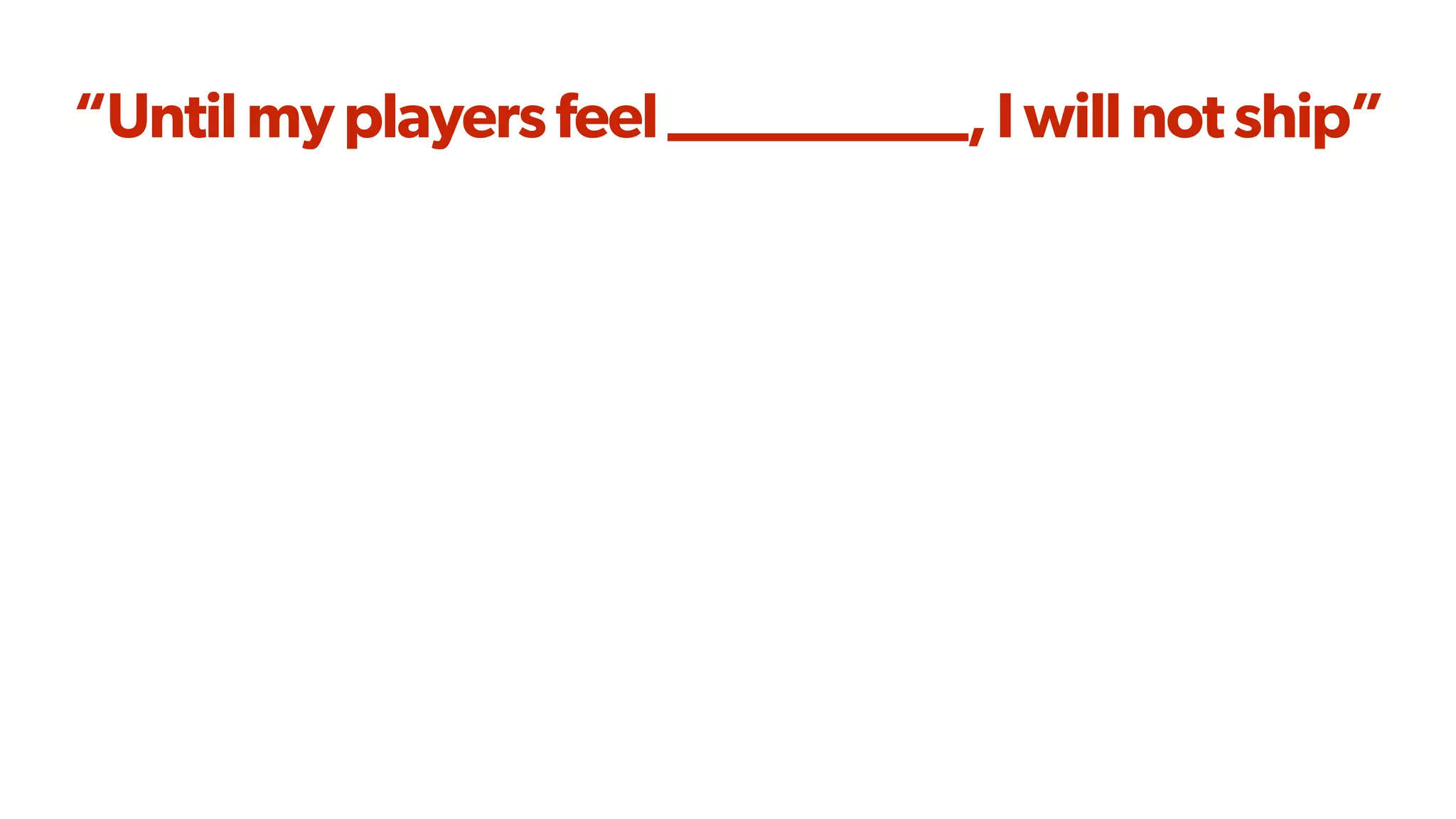 “Untilmyplayersfeel__________,Iwillnotship”
 