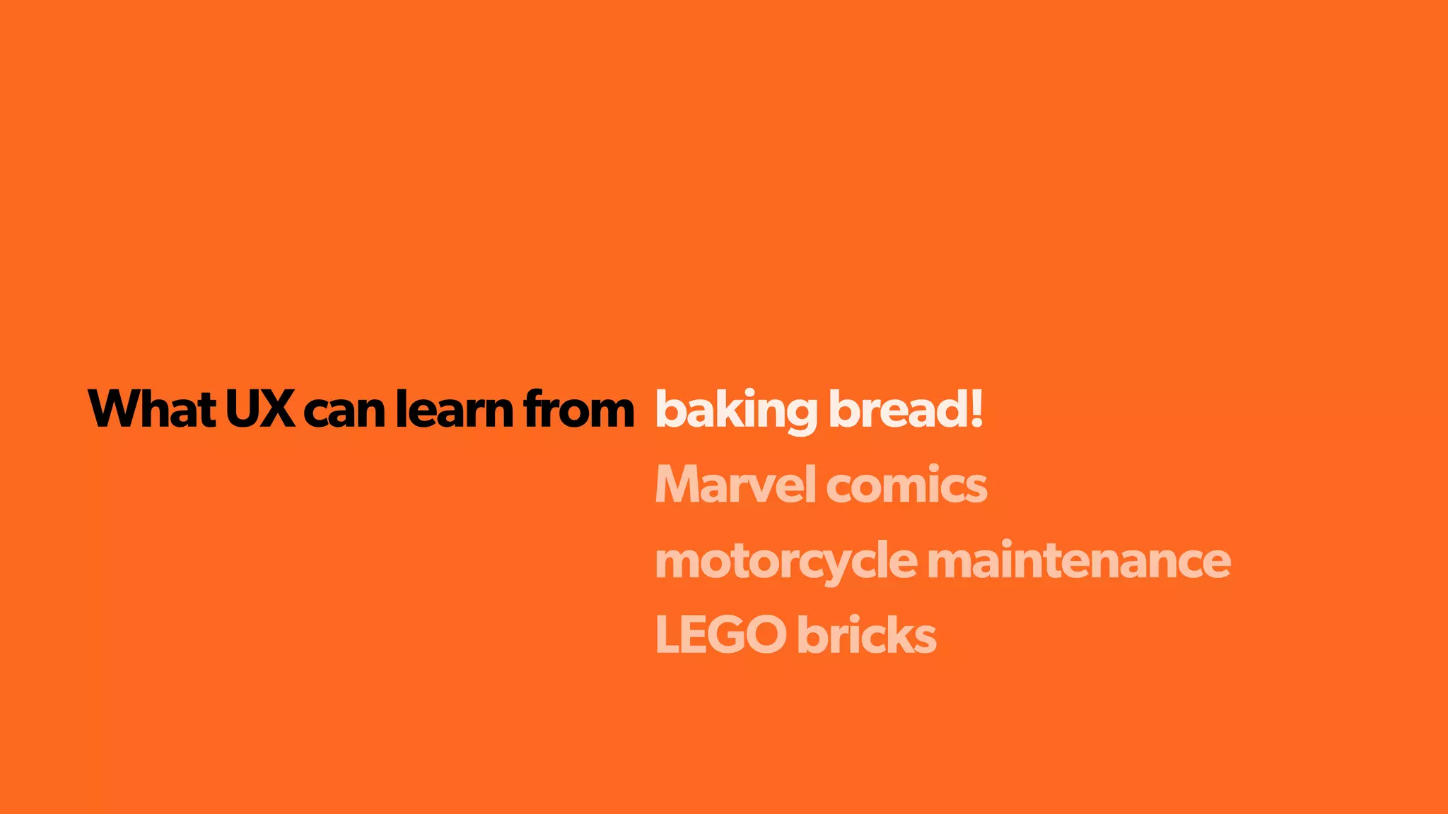 WhatUXcanlearnfrom bakingbread!
Marvelcomics
motorcyclemaintenance
LEGObricks
 