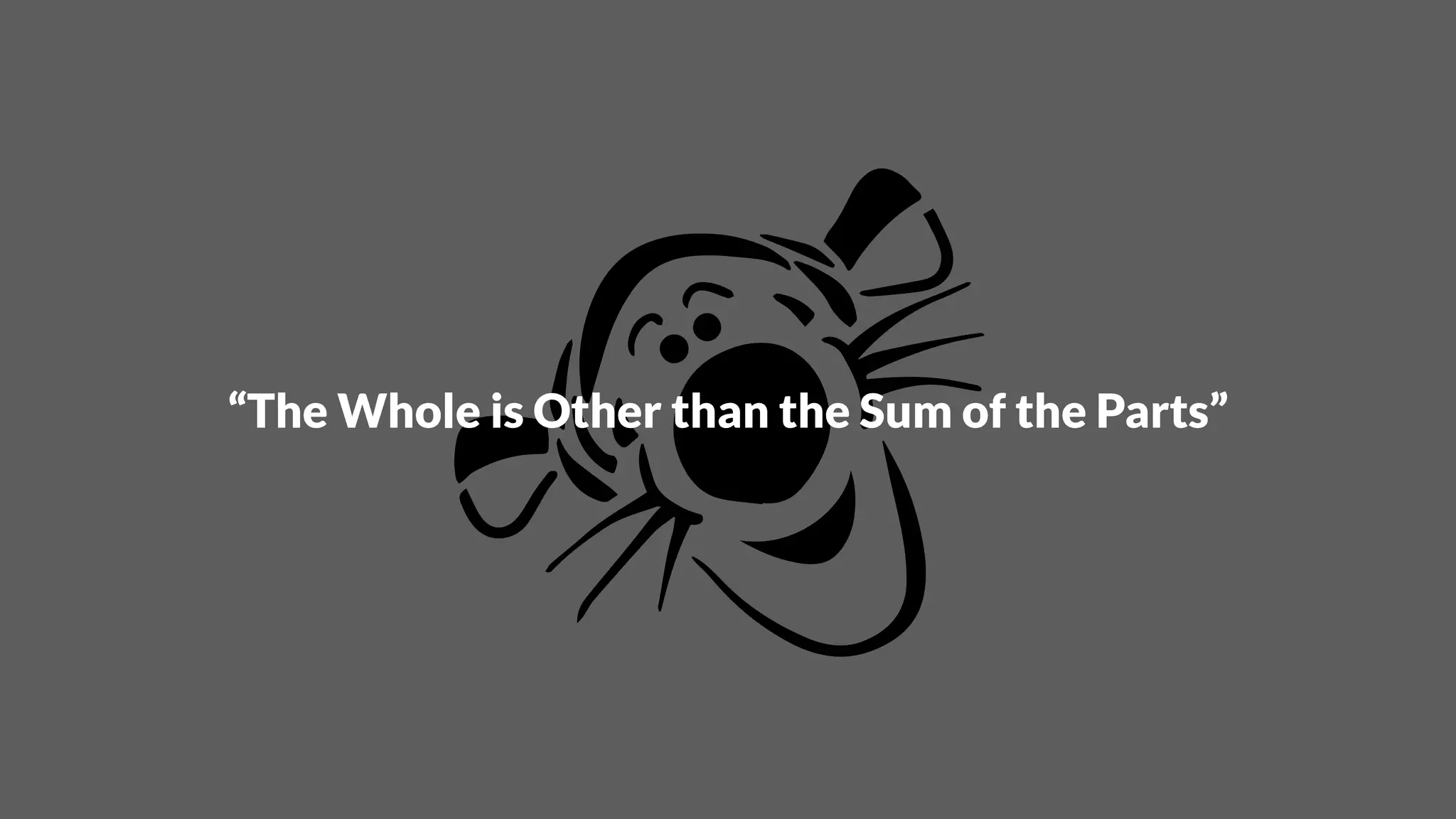 “The Whole is Other than the Sum of the Parts”
 