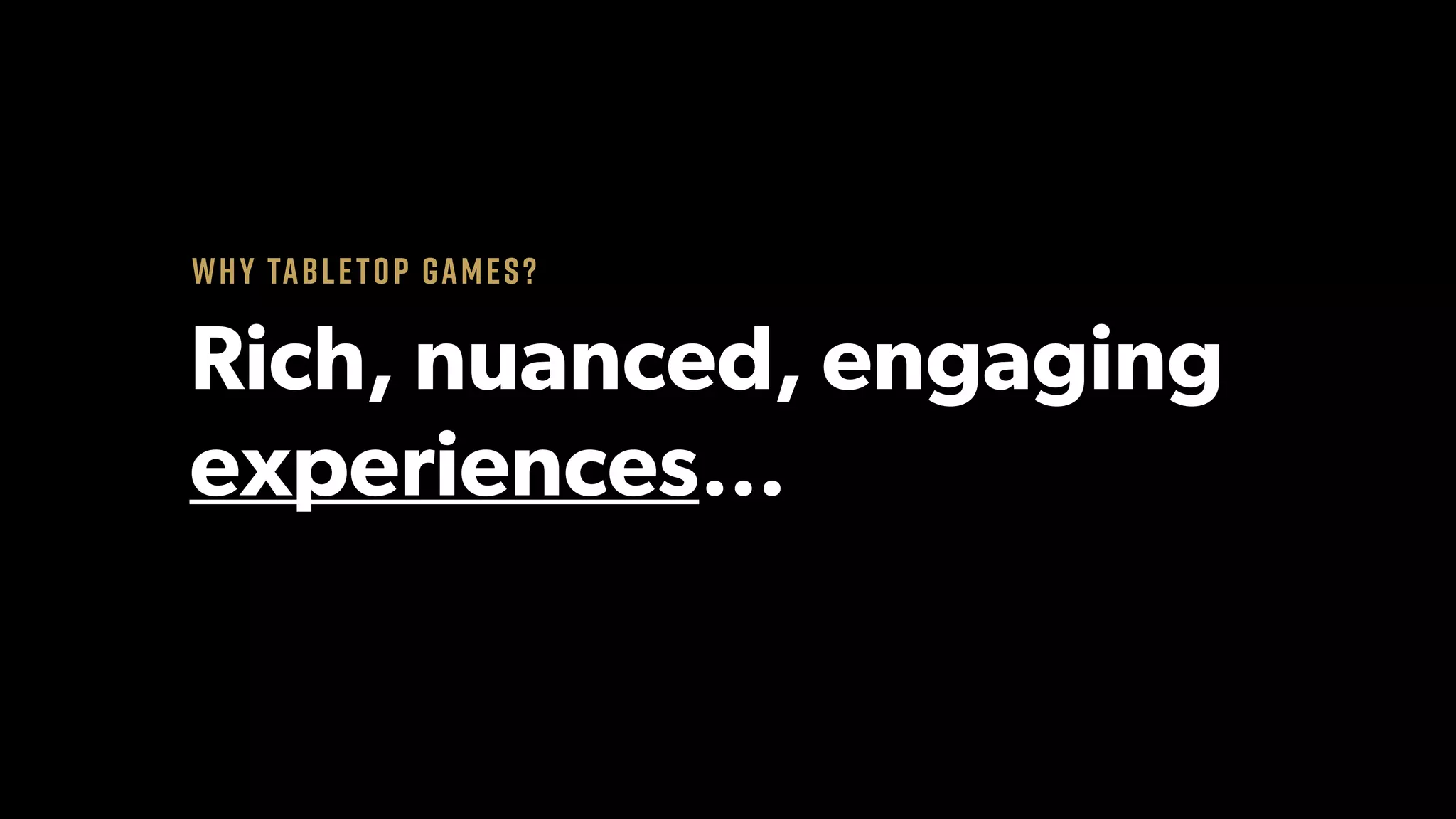 Rich, nuanced, engaging
experiences…
Why tabletop games?
 