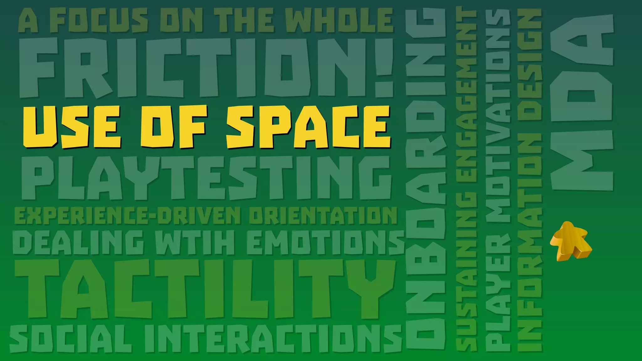 A Focus on the Whole
FRICTION!
Use of Space
PlaytestingExperience-Driven Orientation
Dealing wtih emotions
tactility
MDA
Onboarding
Social interactions
SustainingEngagement
PlayerMotivations
InformationDesign
Use of Space
 
