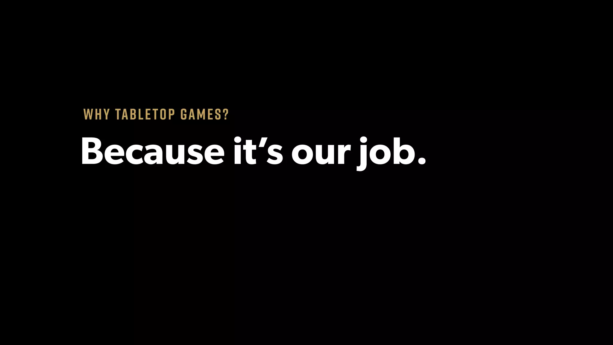Why tabletop games?
Because it’s our job.
 