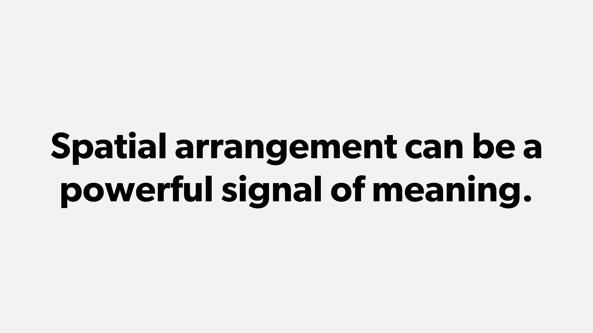 Spatial arrangement can be a
powerful signal of meaning.
 