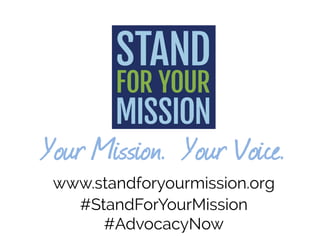 Your Mission. Your Voice.
www.standforyourmission.org
#StandForYourMission
#AdvocacyNow
 