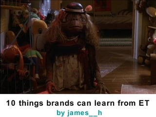 10 things brands can learn from ET   by  james__h 