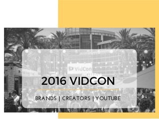 2016 VIDCON
BRANDS | CREATORS | YOUTUBE
 