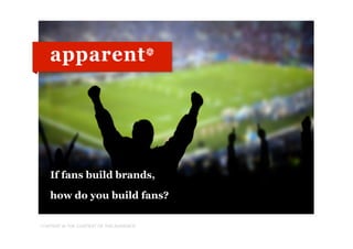 If fans build brands,

   how do you build fans?

CONTENT IN THE CONTEXT OF THE AUDIENCE
 