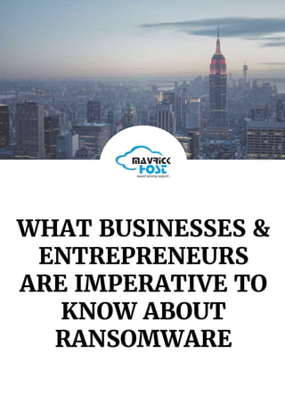 WHAT BUSINESSES &
ENTREPRENEURS
ARE IMPERATIVE TO
KNOW ABOUT
RANSOMWARE
 