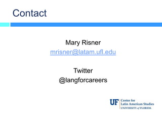 Contact

               Mary Risner
          mrisner@latam.ufl.edu

                Twitter
            @langforcareers
 