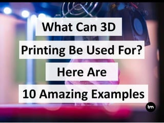 What Can 3D
Here Are
10 Amazing Examples
Printing Be Used For?
 