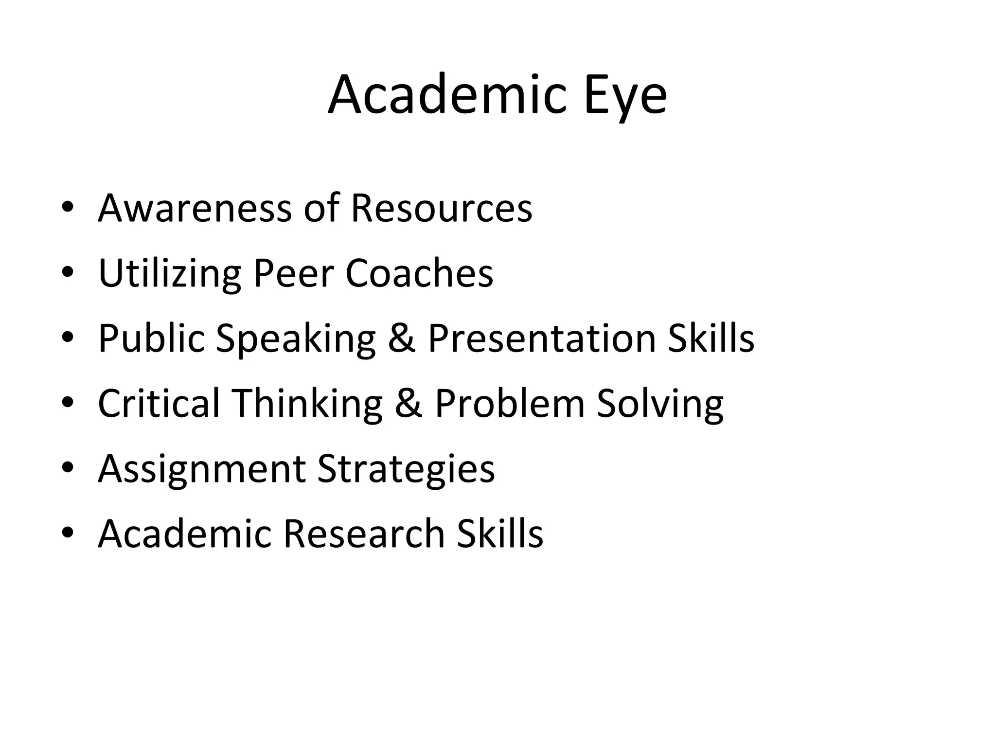 Academic Eye Awareness of Resources Utilizing Peer Coaches Public Speaking & Presentation Skills Critical Thinking & Problem Solving Assignment Strategies Academic Research Skills 