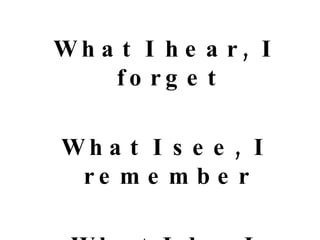 What I hear, I forget What I see, I remember What I do, I understand 