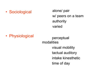 Sociological   Physiological     perceptual modalities   visual mobility   tactual auditory   intake kinesthetic   time of day   alone/ pair   w/ peers on a team   authority   varied 