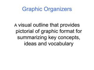 Graphic Organizers A  visual outline that provides pictorial of graphic format for summarizing key concepts, ideas and vocabulary 