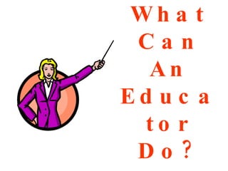 What Can An Educator Do? 