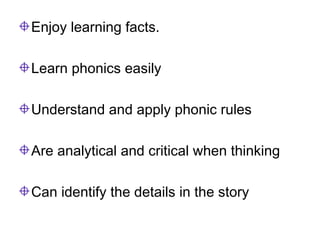 <ul><li>Enjoy learning facts. </li></ul><ul><li>Learn phonics easily </li></ul><ul><li>Understand and apply phonic rules <...