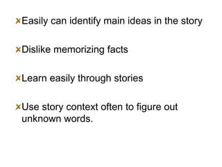 <ul><li>Easily can identify main ideas in the story </li></ul><ul><li>Dislike memorizing facts </li></ul><ul><li>Learn eas...