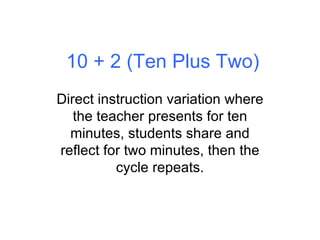 10 + 2 (Ten Plus Two) Direct instruction variation where the teacher presents for ten minutes, students share and reflect ...