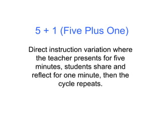 5 + 1 (Five Plus One) Direct instruction variation where the teacher presents for five minutes, students share and reflect...