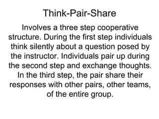 Think-Pair-Share Involves a three step cooperative structure. During the first step individuals think silently about a que...