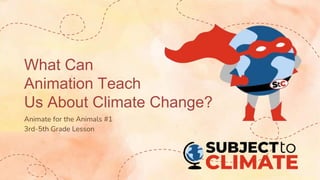 What Can
Animation Teach
Us About Climate Change?
Animate for the Animals #1
3rd-5th Grade Lesson
 