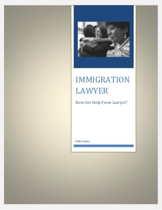 IMMIGRATION
LAWYER
How Get Help From Lawyer?
Stella Lopez
 