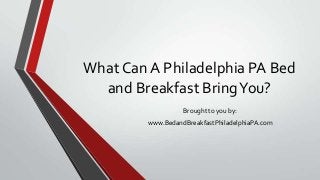 What Can A Philadelphia PA Bed
and Breakfast BringYou?
Brought to you by:
www.BedandBreakfastPhiladelphiaPA.com
 
