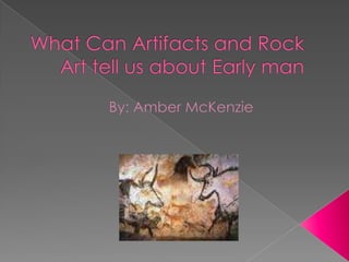What Can Artifacts and Rock Art tell us about Early man By: Amber McKenzie  