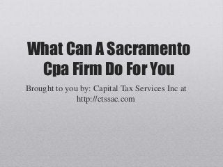 What Can A Sacramento
Cpa Firm Do For You
Brought to you by: Capital Tax Services Inc at
http://ctssac.com
 