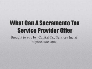 What Can A Sacramento Tax
Service Provider Offer
Brought to you by: Capital Tax Services Inc at
http://ctssac.com
 