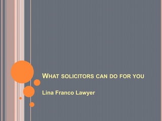 WHAT SOLICITORS CAN DO FOR YOU
Lina Franco Lawyer
 