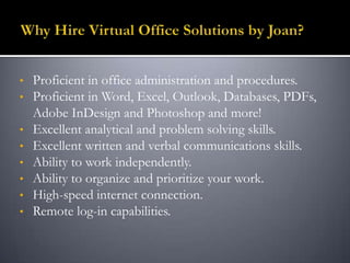 • Proficient in office administration and procedures.
• Proficient in Word, Excel, Outlook, Databases, PDFs,
Adobe InDesign and Photoshop and more!
• Excellent analytical and problem solving skills.
• Excellent written and verbal communications skills.
• Ability to work independently.
• Ability to organize and prioritize your work.
• High-speed internet connection.
• Remote log-in capabilities.
 