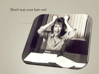 Don’t tear your hair out!
 