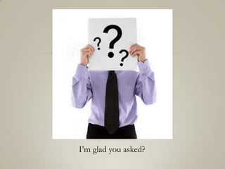 I’m glad you asked?
 