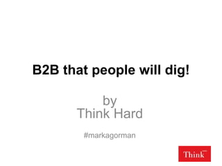B2B that people will dig!
by
Think Hard
#markagorman

 